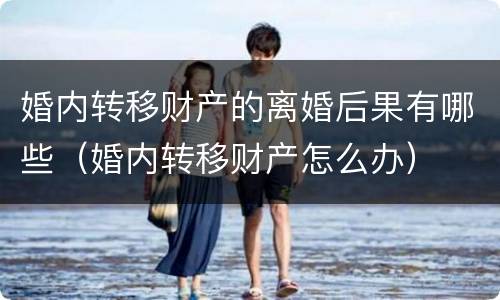 婚内转移财产的离婚后果有哪些（婚内转移财产怎么办）