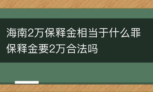 海南2万保释金相当于什么罪 保释金要2万合法吗
