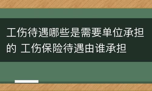 工伤待遇哪些是需要单位承担的 工伤保险待遇由谁承担