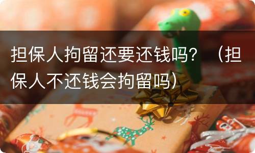 担保人拘留还要还钱吗？（担保人不还钱会拘留吗）