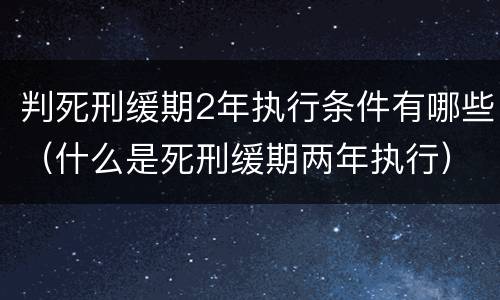 判死刑缓期2年执行条件有哪些（什么是死刑缓期两年执行）