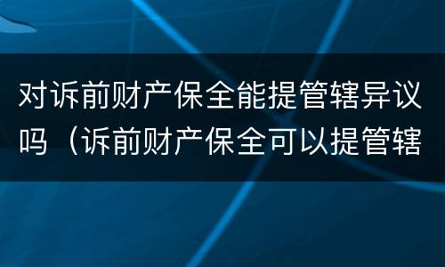 对诉前财产保全能提管辖异议吗（诉前财产保全可以提管辖权异议吗）