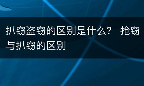 扒窃盗窃的区别是什么？ 抢窃与扒窃的区别