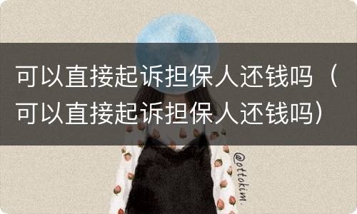 可以直接起诉担保人还钱吗（可以直接起诉担保人还钱吗）
