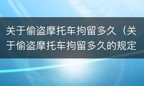 关于偷盗摩托车拘留多久（关于偷盗摩托车拘留多久的规定）