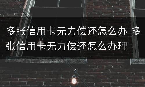 多张信用卡无力偿还怎么办 多张信用卡无力偿还怎么办理