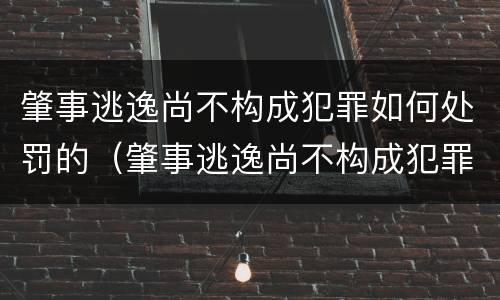肇事逃逸尚不构成犯罪如何处罚的（肇事逃逸尚不构成犯罪的怎么处罚）