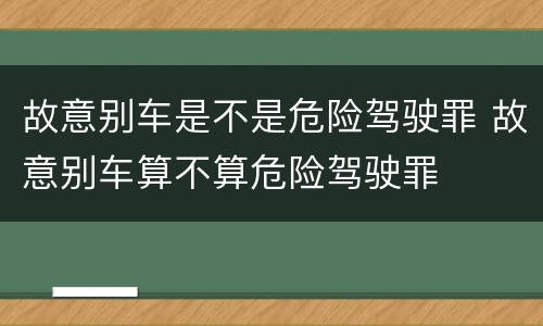 故意别车是不是危险驾驶罪 故意别车算不算危险驾驶罪