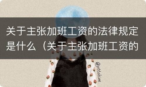 关于主张加班工资的法律规定是什么（关于主张加班工资的法律规定是什么意思）