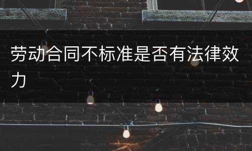 劳动合同不标准是否有法律效力