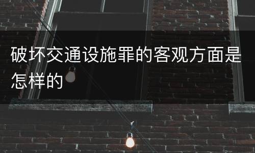 破坏交通设施罪的客观方面是怎样的