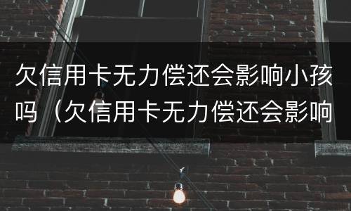 欠信用卡无力偿还会影响小孩吗（欠信用卡无力偿还会影响小孩吗）