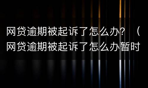网贷逾期被起诉了怎么办？（网贷逾期被起诉了怎么办暂时无力尝还）