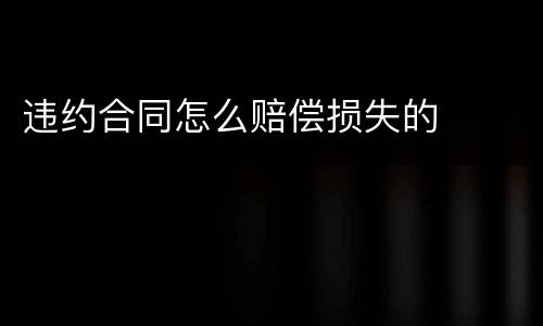 违约合同怎么赔偿损失的