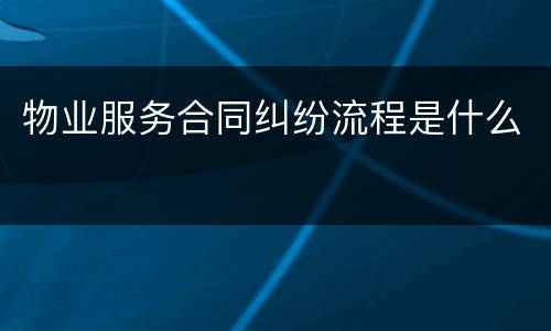 物业服务合同纠纷流程是什么