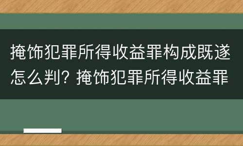 掩饰犯罪所得收益罪构成既遂怎么判? 掩饰犯罪所得收益罪构成既遂怎么判