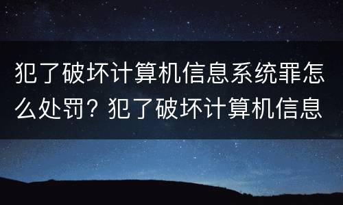 犯了破坏计算机信息系统罪怎么处罚? 犯了破坏计算机信息系统罪怎么处罚的