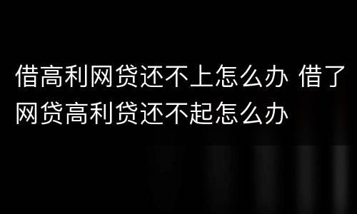 借高利网贷还不上怎么办 借了网贷高利贷还不起怎么办