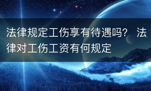 法律规定工伤享有待遇吗？ 法律对工伤工资有何规定
