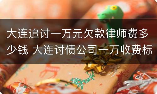 大连追讨一万元欠款律师费多少钱 大连讨债公司一万收费标准