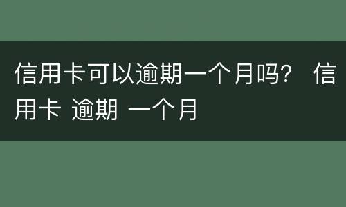 信用卡可以逾期一个月吗？ 信用卡 逾期 一个月