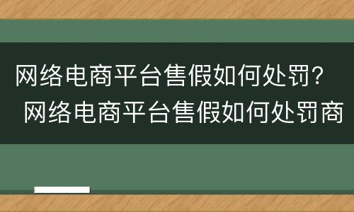网络电商平台售假如何处罚？ 网络电商平台售假如何处罚商家