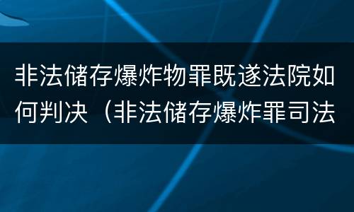 非法储存爆炸物罪既遂法院如何判决（非法储存爆炸罪司法解释）