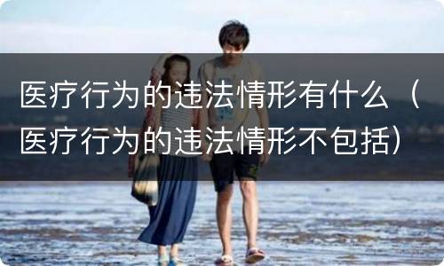 医疗行为的违法情形有什么（医疗行为的违法情形不包括）
