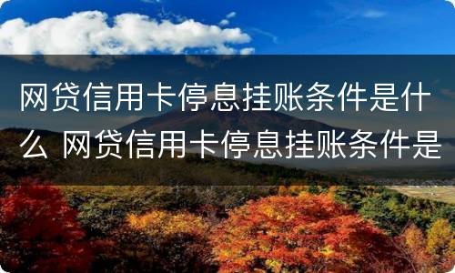网贷信用卡停息挂账条件是什么 网贷信用卡停息挂账条件是什么样的