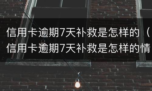 信用卡逾期7天补救是怎样的（信用卡逾期7天补救是怎样的情况）