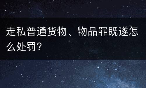 走私普通货物、物品罪既遂怎么处罚?