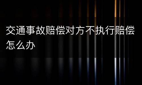 交通事故赔偿对方不执行赔偿怎么办