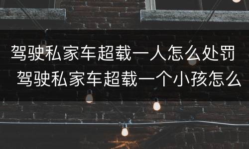驾驶私家车超载一人怎么处罚 驾驶私家车超载一个小孩怎么处罚