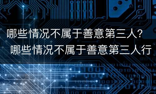 哪些情况不属于善意第三人？ 哪些情况不属于善意第三人行为