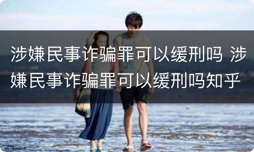 涉嫌民事诈骗罪可以缓刑吗 涉嫌民事诈骗罪可以缓刑吗知乎