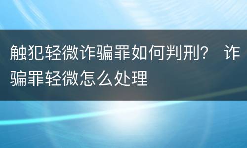 触犯轻微诈骗罪如何判刑？ 诈骗罪轻微怎么处理
