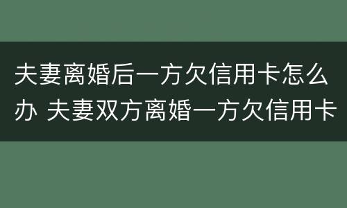 夫妻离婚后一方欠信用卡怎么办 夫妻双方离婚一方欠信用卡怎么处理