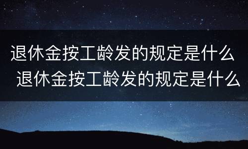 退休金按工龄发的规定是什么 退休金按工龄发的规定是什么时候