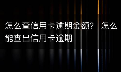 怎么查信用卡逾期金额？ 怎么能查出信用卡逾期