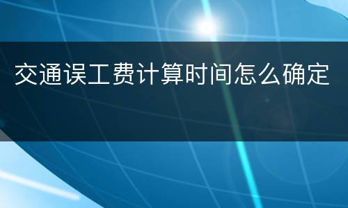 交通误工费计算时间怎么确定