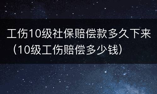 工伤10级社保赔偿款多久下来（10级工伤赔偿多少钱）