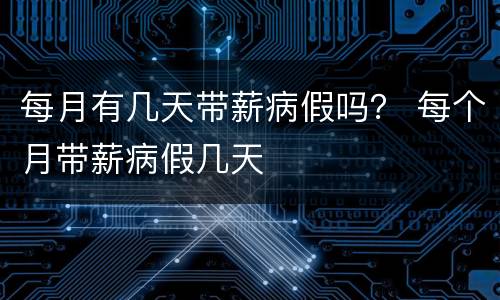 每月有几天带薪病假吗？ 每个月带薪病假几天