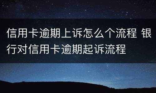 信用卡逾期上诉怎么个流程 银行对信用卡逾期起诉流程