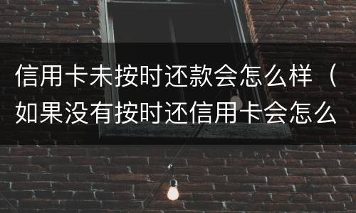 信用卡未按时还款会怎么样（如果没有按时还信用卡会怎么样）
