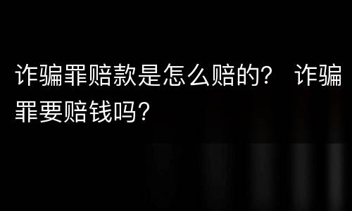 诈骗罪赔款是怎么赔的？ 诈骗罪要赔钱吗?