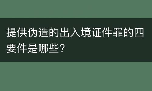 提供伪造的出入境证件罪的四要件是哪些?