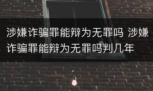 涉嫌诈骗罪能辩为无罪吗 涉嫌诈骗罪能辩为无罪吗判几年