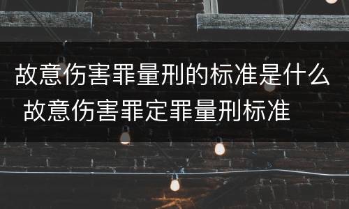 故意伤害罪量刑的标准是什么 故意伤害罪定罪量刑标准