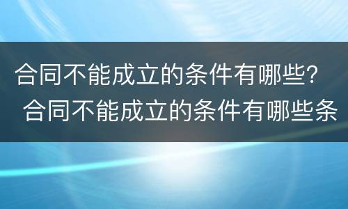 合同不能成立的条件有哪些？ 合同不能成立的条件有哪些条款