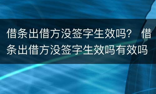 借条出借方没签字生效吗？ 借条出借方没签字生效吗有效吗